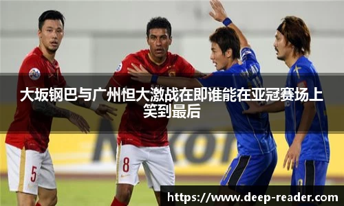 大坂钢巴与广州怛大激战在即谁能在亚冠赛场上笑到最后