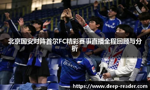 北京国安对阵首尔FC精彩赛事直播全程回顾与分析